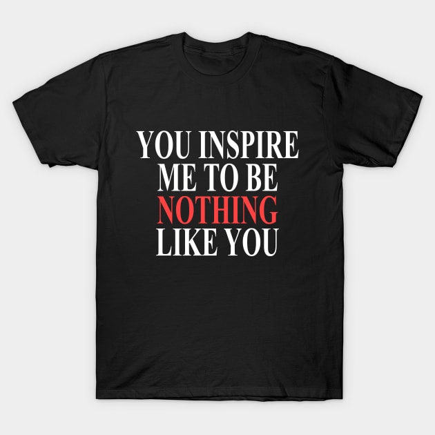 You inspire me to be nothing like you T-Shirt by giovanniiiii